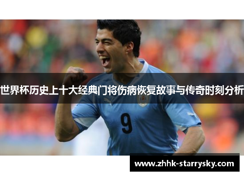 世界杯历史上十大经典门将伤病恢复故事与传奇时刻分析