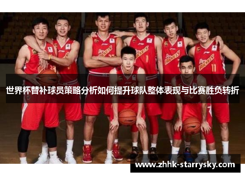世界杯替补球员策略分析如何提升球队整体表现与比赛胜负转折