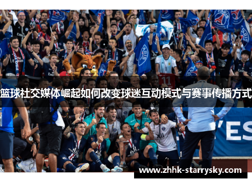 篮球社交媒体崛起如何改变球迷互动模式与赛事传播方式