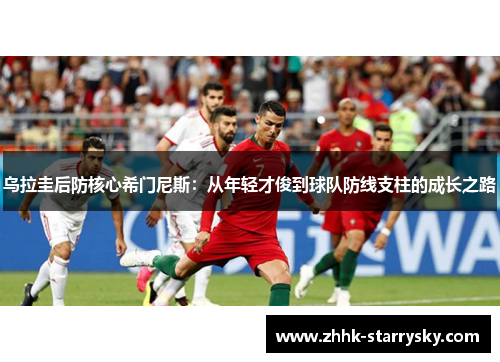 乌拉圭后防核心希门尼斯：从年轻才俊到球队防线支柱的成长之路