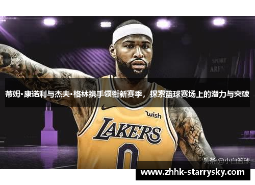 蒂姆·康诺利与杰夫·格林携手领衔新赛季，探索篮球赛场上的潜力与突破
