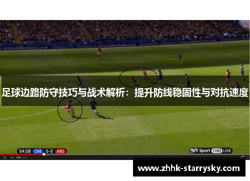 足球边路防守技巧与战术解析：提升防线稳固性与对抗速度