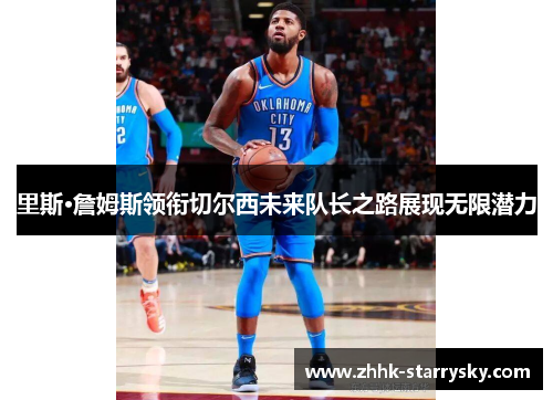 里斯·詹姆斯领衔切尔西未来队长之路展现无限潜力