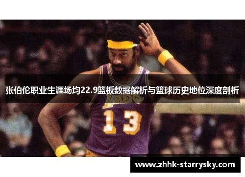 张伯伦职业生涯场均22.9篮板数据解析与篮球历史地位深度剖析