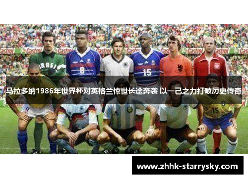 马拉多纳1986年世界杯对英格兰惊世长途奔袭 以一己之力打破历史传奇