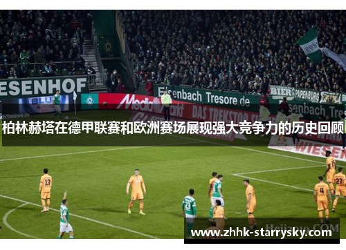 柏林赫塔在德甲联赛和欧洲赛场展现强大竞争力的历史回顾