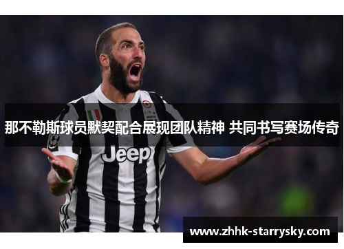 那不勒斯球员默契配合展现团队精神 共同书写赛场传奇