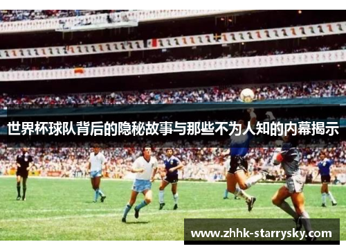 世界杯球队背后的隐秘故事与那些不为人知的内幕揭示