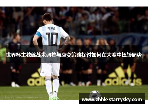 世界杯主教练战术调整与应变策略探讨如何在大赛中扭转局势