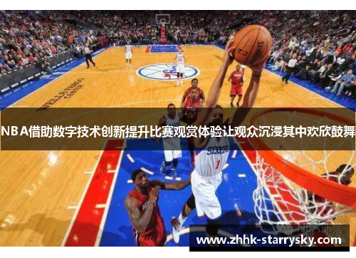 NBA借助数字技术创新提升比赛观赏体验让观众沉浸其中欢欣鼓舞
