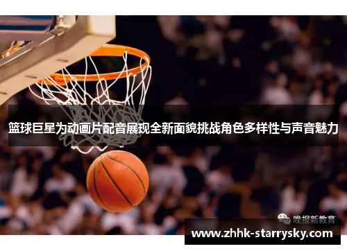 篮球巨星为动画片配音展现全新面貌挑战角色多样性与声音魅力