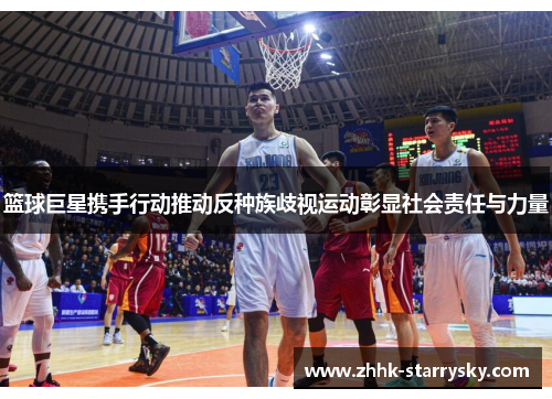 篮球巨星携手行动推动反种族歧视运动彰显社会责任与力量