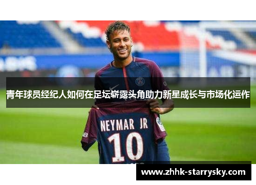 青年球员经纪人如何在足坛崭露头角助力新星成长与市场化运作