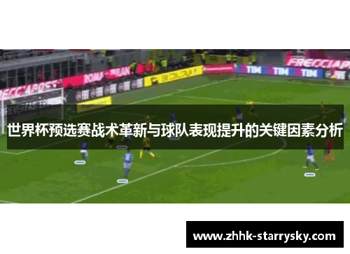 世界杯预选赛战术革新与球队表现提升的关键因素分析
