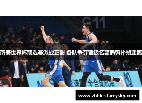 南美世界杯预选赛激战正酣 各队争夺晋级名额局势扑朔迷离
