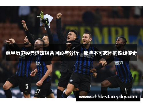 意甲历史经典进攻组合回顾与分析：那些不可忘怀的锋线传奇