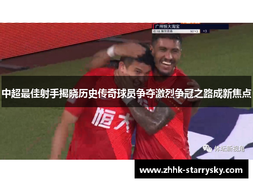 中超最佳射手揭晓历史传奇球员争夺激烈争冠之路成新焦点