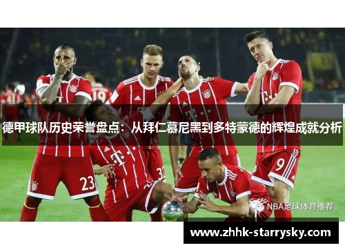 德甲球队历史荣誉盘点：从拜仁慕尼黑到多特蒙德的辉煌成就分析