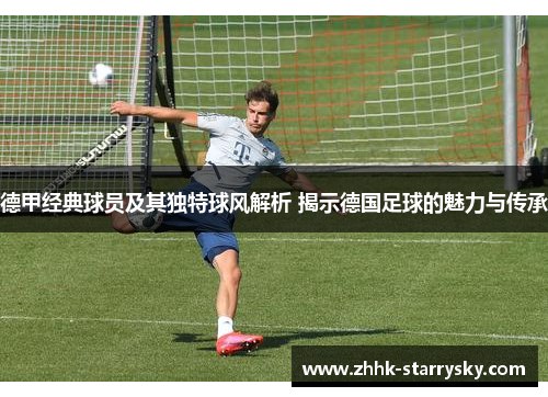 德甲经典球员及其独特球风解析 揭示德国足球的魅力与传承