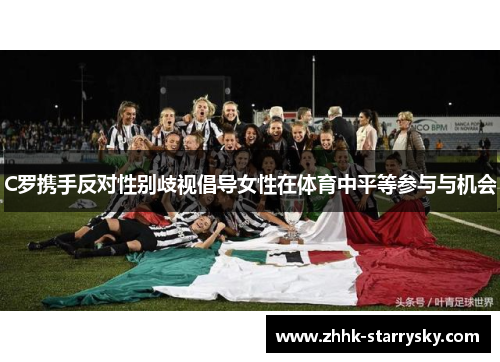 C罗携手反对性别歧视倡导女性在体育中平等参与与机会