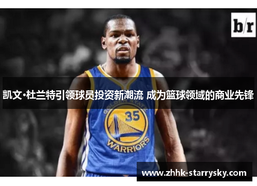 凯文·杜兰特引领球员投资新潮流 成为篮球领域的商业先锋