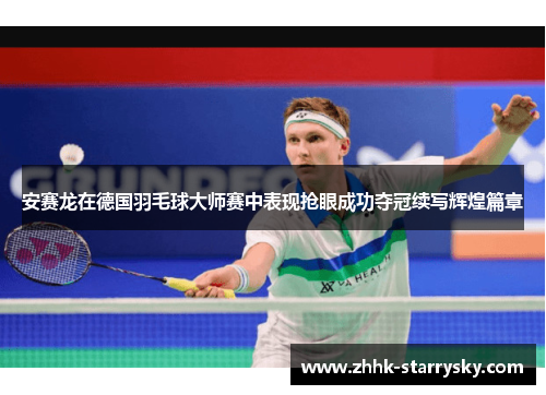 安赛龙在德国羽毛球大师赛中表现抢眼成功夺冠续写辉煌篇章