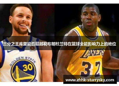 三分之王库里能否超越勒布朗杜兰特在篮球全能影响力上的地位