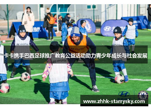 卡卡携手巴西足球推广教育公益活动助力青少年成长与社会发展