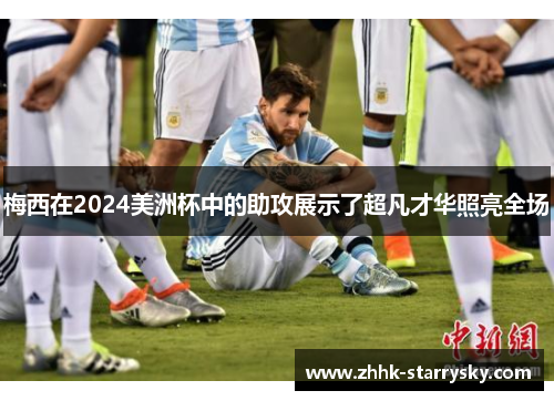 梅西在2024美洲杯中的助攻展示了超凡才华照亮全场