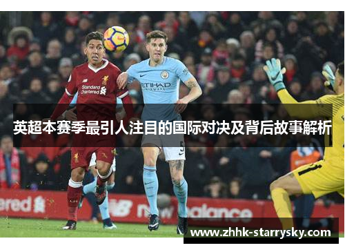 英超本赛季最引人注目的国际对决及背后故事解析