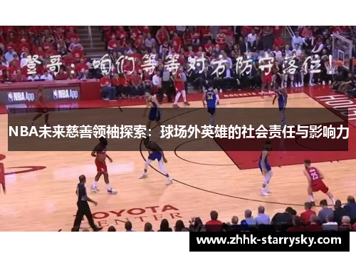 NBA未来慈善领袖探索：球场外英雄的社会责任与影响力