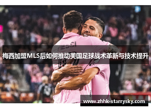 梅西加盟MLS后如何推动美国足球战术革新与技术提升