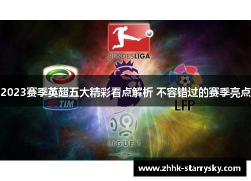 2023赛季英超五大精彩看点解析 不容错过的赛季亮点