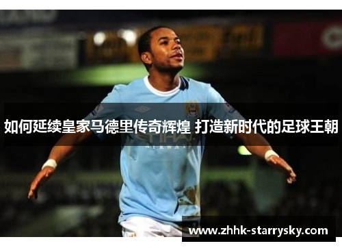 如何延续皇家马德里传奇辉煌 打造新时代的足球王朝