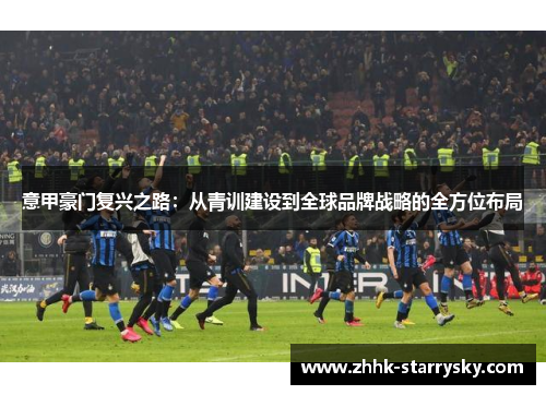 意甲豪门复兴之路：从青训建设到全球品牌战略的全方位布局