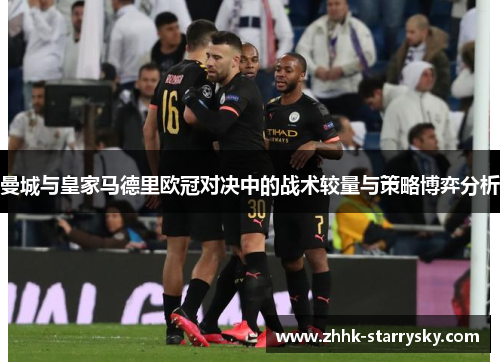 曼城与皇家马德里欧冠对决中的战术较量与策略博弈分析