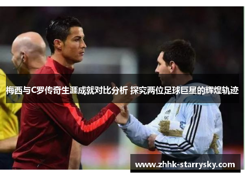梅西与C罗传奇生涯成就对比分析 探究两位足球巨星的辉煌轨迹