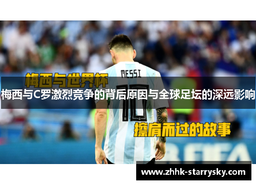 梅西与C罗激烈竞争的背后原因与全球足坛的深远影响