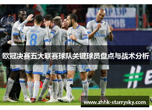 欧冠决赛五大联赛球队关键球员盘点与战术分析