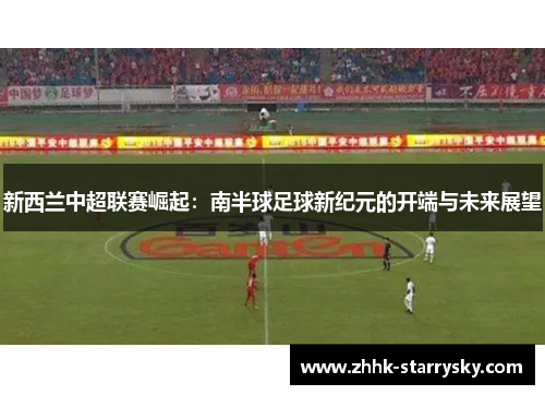 新西兰中超联赛崛起：南半球足球新纪元的开端与未来展望