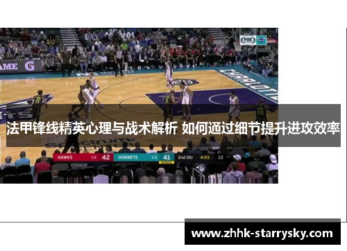 法甲锋线精英心理与战术解析 如何通过细节提升进攻效率