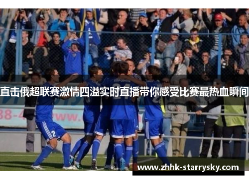 直击俄超联赛激情四溢实时直播带你感受比赛最热血瞬间