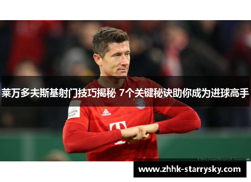 莱万多夫斯基射门技巧揭秘 7个关键秘诀助你成为进球高手