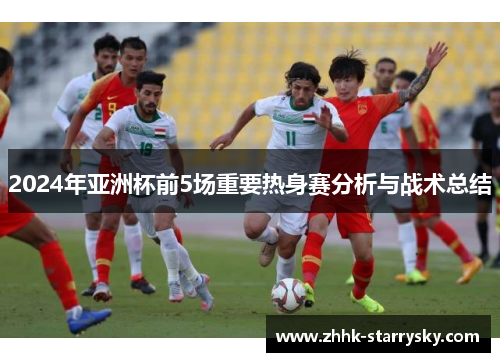 2024年亚洲杯前5场重要热身赛分析与战术总结