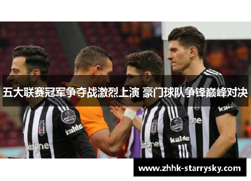 五大联赛冠军争夺战激烈上演 豪门球队争锋巅峰对决