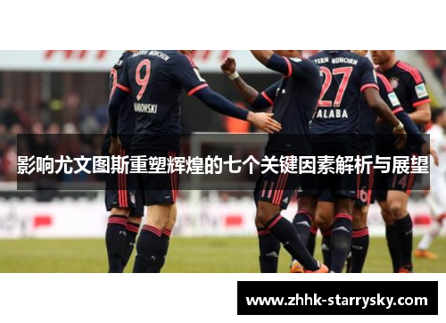 影响尤文图斯重塑辉煌的七个关键因素解析与展望