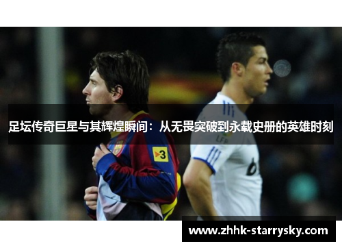 足坛传奇巨星与其辉煌瞬间：从无畏突破到永载史册的英雄时刻