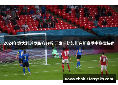 2024年意大利球员阵容分析 蓝鹰旧将如何在新赛季中崭露头角