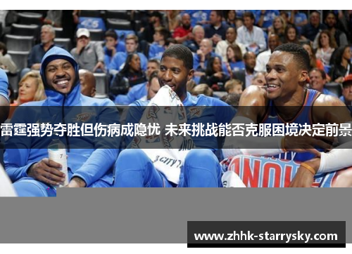 雷霆强势夺胜但伤病成隐忧 未来挑战能否克服困境决定前景