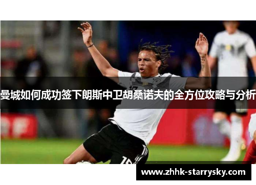 曼城如何成功签下朗斯中卫胡桑诺夫的全方位攻略与分析